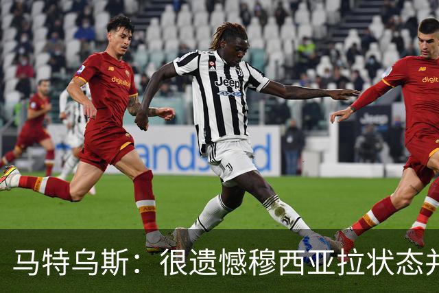 马特乌斯：很遗憾穆西亚拉状态并不好，我认为他不太能立马调回来